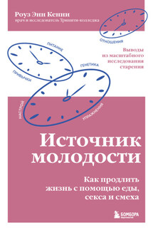 Источник молодости. Как продлить жизнь с помощью еды, секса и смеха. Выводы из масштабного исследования старения - Роуз Энн Кенни