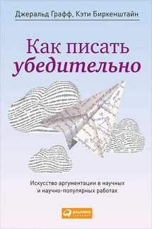 Как писать убедительно. Искусство аргументации в научных и научно-популярных работах - Кэти Биркенштайн, Джеральд Графф
