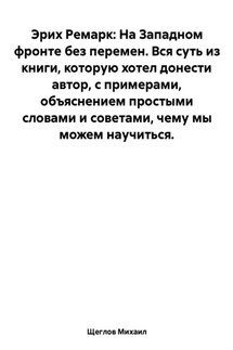 На Западном фронте без перемен. Вся суть из книги, которую хотел донести автор, с примерами, объяснением простыми словами и советами, чему мы можем научиться. Эрих Ремарк. - Михаил Щеглов