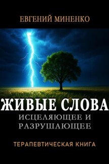 ЖИВЫЕ СЛОВА: исцеляющие и разрушающие. Терапевтическая книга - Евгений Миненко