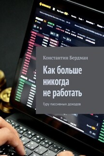 Как больше никогда не работать. Гуру пассивных доходов - Константин Бердман