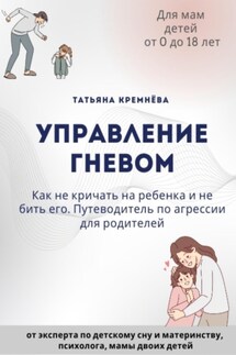Управление гневом: как не кричать на ребенка и не бить его. Путеводитель по агрессии для родителей - Татьяна Кремёва
