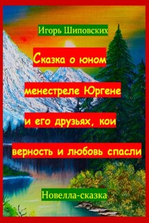 Сказка о юном менестреле Юргене и его друзьях, кои верность и любовь спасли - Игорь Шиповских
