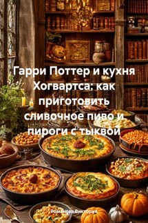 Гарри Поттер и кухня Хогвартса: как приготовить сливочное пиво и пироги с тыквой - Романова Виктория