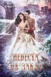 Невеста на заказ - Счастная Елена