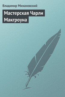 Мастерская Чарли Макгроуна - Владимир Михановский