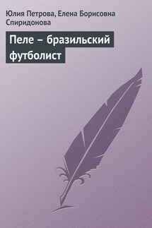 Пеле – бразильский футболист - Елена Борисовна Спиридонова, Юлия Александровна Петрова