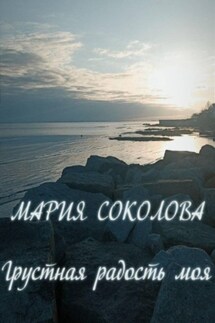 Грустная радость моя - Мария Соколова