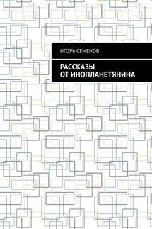 Рассказы от инопланетянина - Игорь Семенов