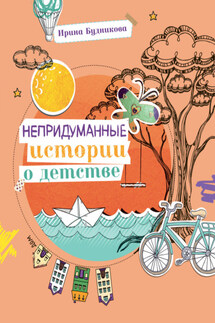Непридуманные истории о детстве - Ирина Будникова