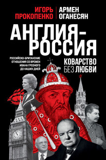Англия – Россия. Коварство без любви. Российско-британские отношения со времен Ивана Грозного до наших дней - Игорь Станиславович Прокопенко, Армен Гарникович Оганесян