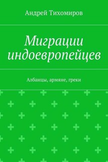 Миграции индоевропейцев. Албанцы, армяне, греки - Андрей Тихомиров