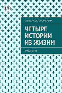 Четыре истории из жизни. Любовь это - Светлана Файзрахманова
