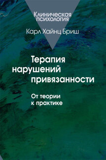 Терапия нарушений привязанности. От теории к практике - Карл Бриш