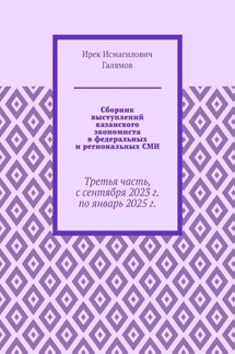 Сборник выступлений казанского экономиста в федеральных и региональных СМИ. Третья часть, с сентября 2023 г. по январь 2025 г. - Ирек Галямов
