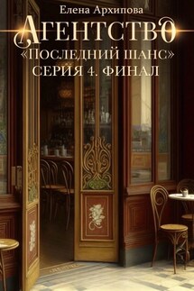 Агентство "Последний шанс" Серия 4. Финал - Елена Архипова