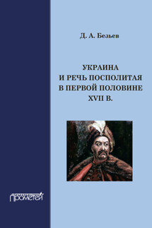 Украина и Речь Посполитая в первой половине XVII в. - Дмитрий Безьев