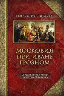 Московия при Иване Грозном. Свидетельства немца – царского опричника - Генрих Штаден