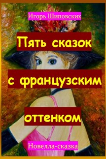 Пять сказок с французским оттенком - Игорь Шиповских