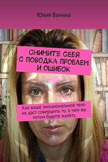 Снимите себя с поводка проблем и ошибок. Как ваше эмоциональное тело не даст совершить то, о чем вы потом будете жалеть - Юлия Ванина