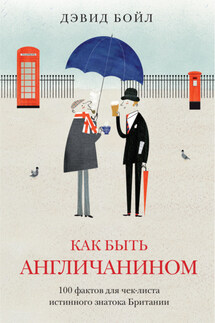 Как быть англичанином. 100 фактов для чек-листа истинного знатока Британии - Дэвид Бойл