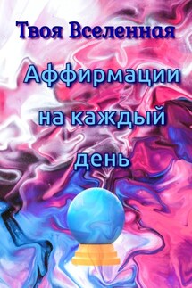 Аффирмации на каждый день - Твоя Вселенная