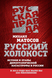 Русский Холокост. Истоки и этапы демографической катастрофы в России - Михаил Матосов