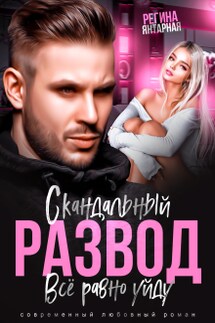 Скандальный развод. Всё равно уйду - Регина Янтарная