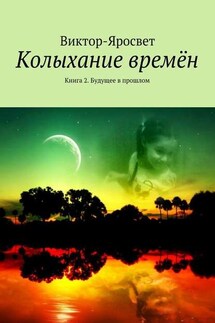 Колыхание времён. Книга 2. Будущее в прошлом - Виктор-Яросвет