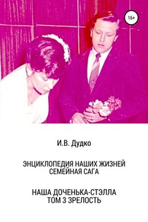 Энциклопедия наших жизней. Семейная сага. Наша доченька – Стэлла. Том 3. Зрелость - Ираида Дудко