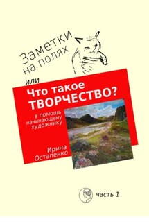 Заметки на полях, или Что такое творчество? В помощь начинающему художнику - Ирина Остапенко