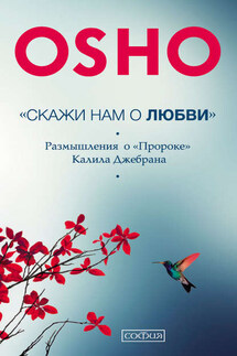 «Скажи нам о Любви». Размышления о «Пророке» Халиля Джебрана - Бхагаван Раджниш (Ошо)