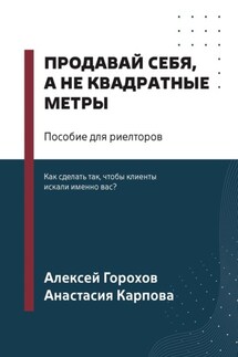 Продавай себя, а не квадратные метры. Пособие для риелторов - Алексей Горохов, Анастасия Карпова