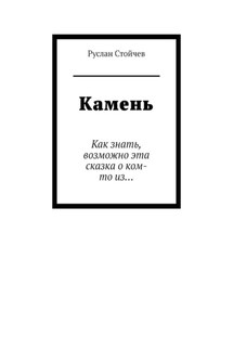 Камень. Как знать, возможно эта сказка о ком-то из… - Руслан Стойчев