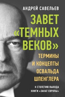 Завет «темных веков». Термины и концепты Освальда Шпенглера - Андрей Савельев