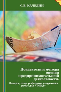 Показатели и методы оценки предпринимательской деятельности. Лекция, темы рефератов и курсовых работ для «ТФКД» - Сергей Каледин