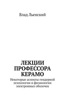 Лекции профессора Керамо. Некоторые аспекты гендерной психологии и физиологии электронных оболочек - Влад Льенский