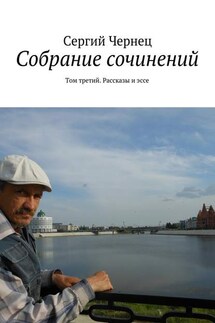 Собрание сочинений. Том третий. Рассказы и эссе - Сергий Чернец