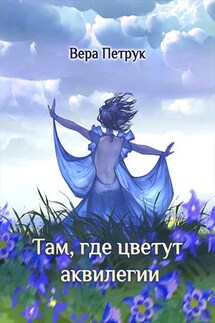 Там, где цветут аквилегии - Вера Петрук