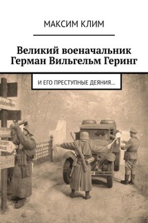 Великий военачальник Герман Вильгельм Геринг. И его преступные деяния… - Максим Клим