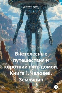 Внетелесные путешествия и короткий путь домой. Книга 1. Человек. Землянин - Дмитрий Туэло