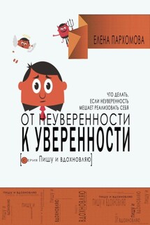 От неуверенности к уверенности. Что делать, если неуверенность мешает реализовать себя - Елена Пархомова