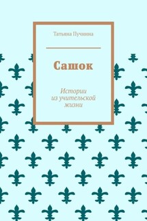 Сашок. Истории из учительской жизни - Татьяна Пучнина