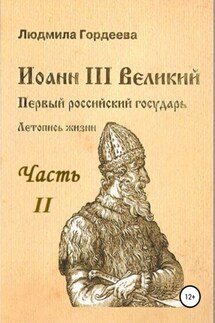 Иоанн III Великий. Первый российский государь. Летопись жизни. Часть II - Людмила Гордеева