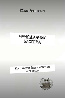 Чемоданчик блогера. Как завести блог и остаться человеком - Юлия Бекенская