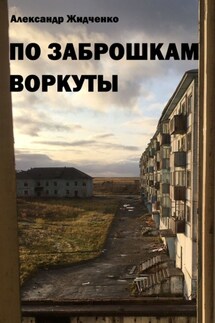 По заброшкам Воркуты - Александр Жидченко
