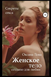 Секреты секса. Женское тело создано для любви - Оксана Лова