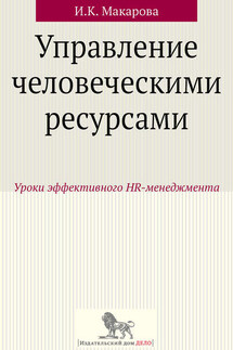 Управление человеческими ресурсами. Уроки эффективного HR-менеджмента - Ирина Макарова