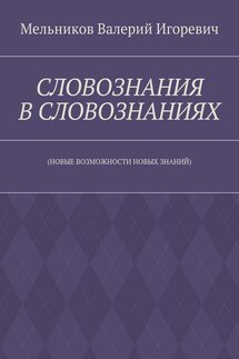 СЛОВОЗНАНИЯ В СЛОВОЗНАНИЯХ. (НОВЫЕ ВОЗМОЖНОСТИ НОВЫХ ЗНАНИЙ) - Валерий Мельников