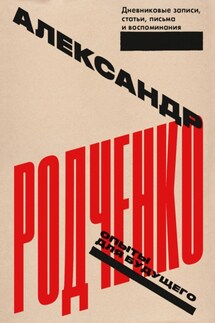 Опыты для будущего: дневниковые записи, статьи, письма и воспоминания - Александр Родченко